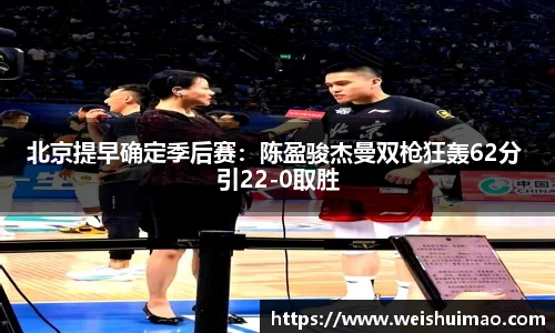 北京提早确定季后赛：陈盈骏杰曼双枪狂轰62分 引22-0取胜