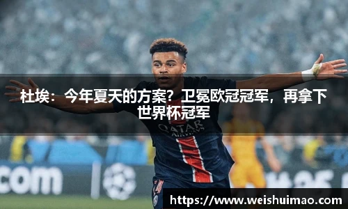 杜埃：今年夏天的方案？卫冕欧冠冠军，再拿下世界杯冠军