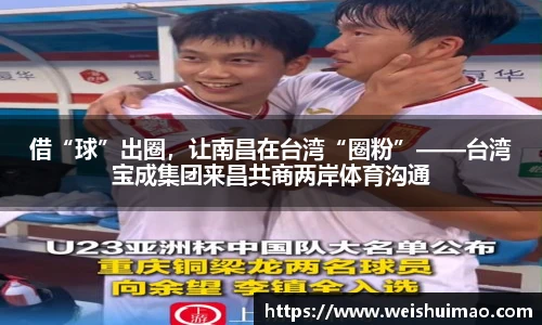 借“球”出圈，让南昌在台湾“圈粉”——台湾宝成集团来昌共商两岸体育沟通