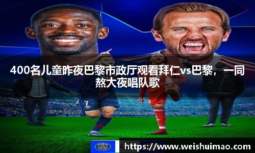 400名儿童昨夜巴黎市政厅观看拜仁vs巴黎，一同熬大夜唱队歌